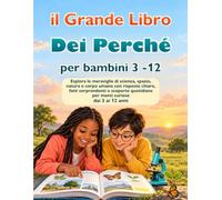 il Grande Libro Dei Perché per bambini 3 -12: Esplora le meraviglie di scienza, spazio, natura e corpo umano con risposte chiare, fatti sorprendenti e scoperte quotidiane per menti curiose dai 3 ai 12 anni