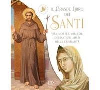 Il grande libro dei santi. Vita, morte e miracoli dei santi più amati della cristianità
