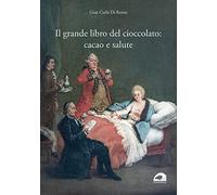 Il grande libro del cioccolato: cacao e salute - Di Renzo Gian Carlo