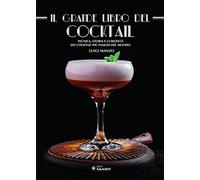 Il grande libro del cocktail. Tecniche, storia e curiosità dei cocktail più famosi del mondo