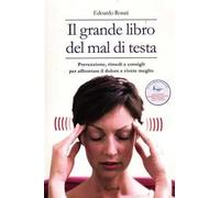 Il grande libro del mal di testa. Prevenzione, rimedi e consigli per affrontare il dolore e vivere meglio