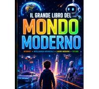 Il grande libro del mondo moderno: Internet, Intelligenza Artificiale, Lavori digitali e Tecnologie del futuro