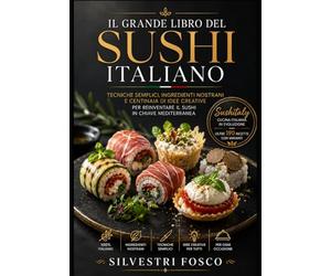 Il Grande Libro del Sushi Italiano: Tecniche semplici, ingredienti nostrani e centinaia di idee creative per reinventare il sushi in chiave mediterranea