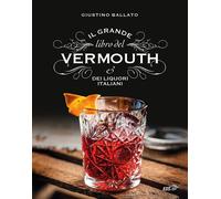 Il grande libro del Vermouth e dei liquori italiani - Ballato Giustino, Ca...