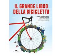 Il grande libro della bicicletta. Numeri, itinerari, sport e curiosità in oltre 1000 infografiche, mappe e illustrazioni. Ediz. a colori