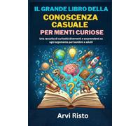 IL GRANDE LIBRO DELLA CONOSCENZA CASUALE PER MENTI CURIOSE: Una raccolta di curiosità divertenti e sorprendenti su ogni argomento per bambini e adulti