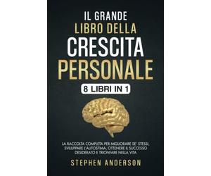 Il Grande Libro della Crescita Personale: 8 libri in 1: La Raccolta Completa per Migliorare Se’ Stessi, Sviluppare l’Autostima, Ottenere il Successo Desiderato e Trionfare nella Vita