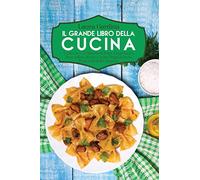 Il Grande Libro della Cucina: 5 Libri in 1: 221 Ricette di Pesce, Fingerfood e Torte Salate, Risotti, Cucina Vegetariana e Piatti della Bella Stagione