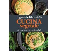 Il grande libro della cucina vegetale. Ricette sane e sostenibili