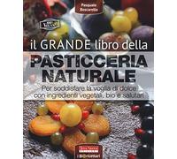 Il grande libro della pasticceria naturale. Per soddisfare la voglia di dolce con ingredienti vegetali, bio e salutari