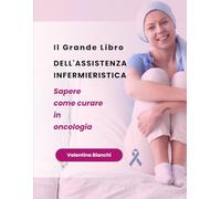 Il Grande Libro dell'Assistenza Infermieristica: Sapere come curare in oncologia