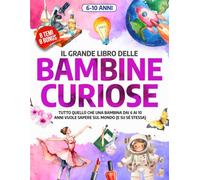 IL GRANDE LIBRO DELLE BAMBINE CURIOSE: Tutto quello che una Bambina dai 6 ai 10 Anni Vuole Sapere sul Mondo (E SU SÉ STESSA) | Contiene 8 Bonus