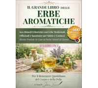 IL GRANDE LIBRO DELLE ERBE AROMATICHE: 600 Rimedi Erboristici con Erbe Medicinali, Officinali e Spontanee per Salute e Cosmesi Ricette Pratiche in Casa in Pochi Minuti al Giorno.