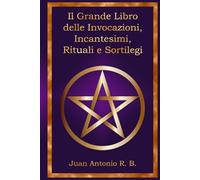 Il Grande Libro delle Invocazioni, Incantesimi, Rituali e Sortilegi