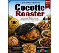Il grande libro delle ricette Cocotte Roaster: 100 ricette semplici, abbondanti e illustrate per padroneggiare la cottura lenta, gli stufati, la ... il pesce, le verdure, il pane e i dolci