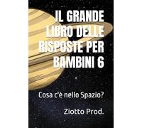 IL GRANDE LIBRO DELLE RISPOSTE PER BAMBINI 6: Cosa c'è nello Spazio?