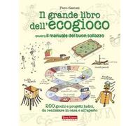 Il grande libro dell'ecogioco ovvero Il manuale del buon sollazzo. 200 giochi e progetti ludici da realizzare in casa e all'aperto