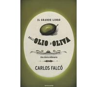 Il grande libro dell'olio d'oliva. Una storia millenaria - Falcó Carlos