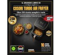 Il Grande Libro Di Cosori Turbo Air Frayer: Oltre 250 ricette semplici e variegate, dagli antipasti croccanti ai dessert morbidi, passando per arrosti e prelibatezze disidratate e molto altro ancora
