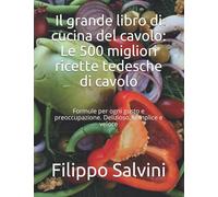 Il grande libro di cucina del cavolo: Le 500 migliori ricette tedesche di cavolo: Formule per ogni gusto e preoccupazione. Delizioso, semplice e veloce