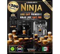 IL GRANDE LIBRO DI NINJA LUXE CAFE PREMIER E NINJA LUXE CAFE PRO: Oltre 300 ricette: espresso perfetto, cappuccino morbido, latte art professionale, cold brew eccezionale e molto altro ancora