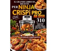 IL GRANDE LIBRO DI RICETTE PER NINJA CRISPI PRO AIR FRYER 310 ricette facili e gustose per colazioni, antipasti, carne, pesce, verdure, pizza, snack e dolci