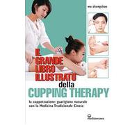Il grande libro illustrato della cupping therapy. La coppettazione: guarigione naturale con la Medicina Tradizionale Cinese