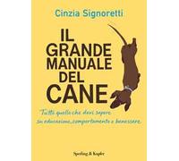 Il grande manuale del cane. Tutto quello che devi sapere su educazione, comportamento e benessere