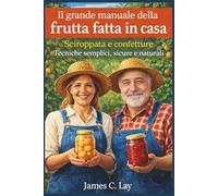 Il grande manuale della frutta fatta in casa: Sciroppata e confetture Tecniche semplici, sicure e naturali