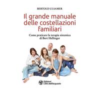 Il grande manuale delle costellazioni familiari. Come praticare la terapia...