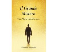Il grande mistero. Vita, morte e ciò che resta