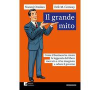 Il grande mito. Come il business ha creato la leggenda del libero mercato ...