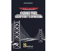 Il grande ponte sullo Stretto di Messina. Una storia una vita - Donato Pino