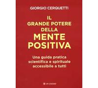 Il grande potere della mente positiva. Una guida pratica scientifica e spirituale accessibile a tutti