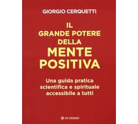 Il grande potere della mente positiva. Una guida pratica scientifica e spirituale accessibile a tutti
