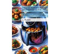 Il Grande Ricettario Asiatico per Friggitrice ad Aria: Oltre 100 Ricette da Cina, Giappone, Corea, Thailandia, Vietnam, Indonesia e Filippine - Sane, Gustose e Croccanti