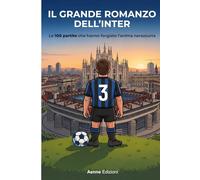 Il Grande Romanzo dell'Inter: Le 100 partite che hanno forgiato l'anima nerazzurra