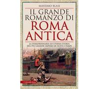 Il grande romanzo di Roma antica. La straordinaria ed eterna storia del più grande impero di tutti i tempi