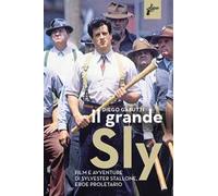 Il grande Sly. Film e avventure di Sylvester Stallone, eroe proletario