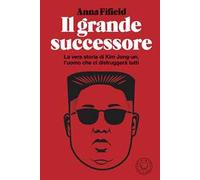 Libri Fifield Anna - Il Grande Successore. La Vera Storia Di Kim Jong-Un, L'uomo