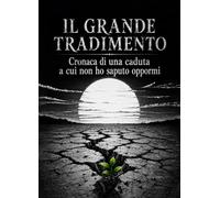 Il grande tradimento. Cronaca di una caduta a cui non ho saputo oppormi