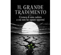 Il grande tradimento. Cronaca di una caduta a cui non ho saputo oppormi