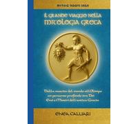 IL GRANDE VIAGGIO NELLA MITOLOGIA GRECA: Dalla nascita del mondo all’Olimpo, un percorso profondo tra Dei, Eroi e Mostri dell'antica Grecia