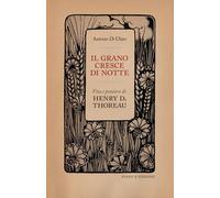 Libri Di Chiro Antonio - Il Grano Cresce Di Notte. Vita E Pensiero Di Henry D. T