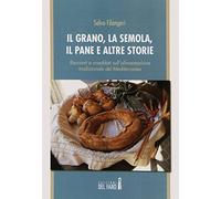 Il grano, la semola, il pane e altre storie. Racconti e aneddoti sull'alimentazione tradizionale del Mediterraneo