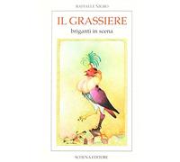 Il grassiere. Storie e patorie per Franceschiello e re Vittorio ovvero canzone a ballo per pulcinelli, briganti, cantimpanchi e congedo finale