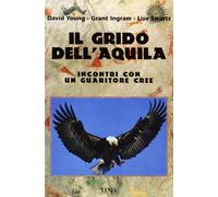 Il grido dell'aquila. Incontri con un guaritore cree - Young David, Ingram...
