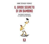 Libri Schaub-Thomas Anne - Il Grido Segreto Di Un Bambino. Maternita Surrogata E