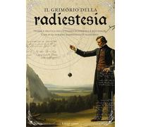 GRIMORIO DELLA RADIESTESIA. TEORIA E PRATICA DELL'UTILIZZO DEL PENDOLO E BIOTENS