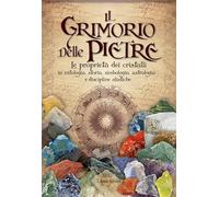 Il grimorio delle pietre. Le proprietà dei cristalli in mitologia, storia, simbologia, astrologia e discipline olistiche
